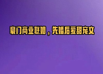​5本豪门商业联姻，先婚后爱甜宠文，温柔善良小美人vs强势老男人