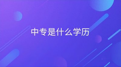 ​中专是什么学历？中专生就业如何？