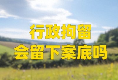 ​【法律闲谈】：被行政拘留会有案底吗？对家人都有什么影响