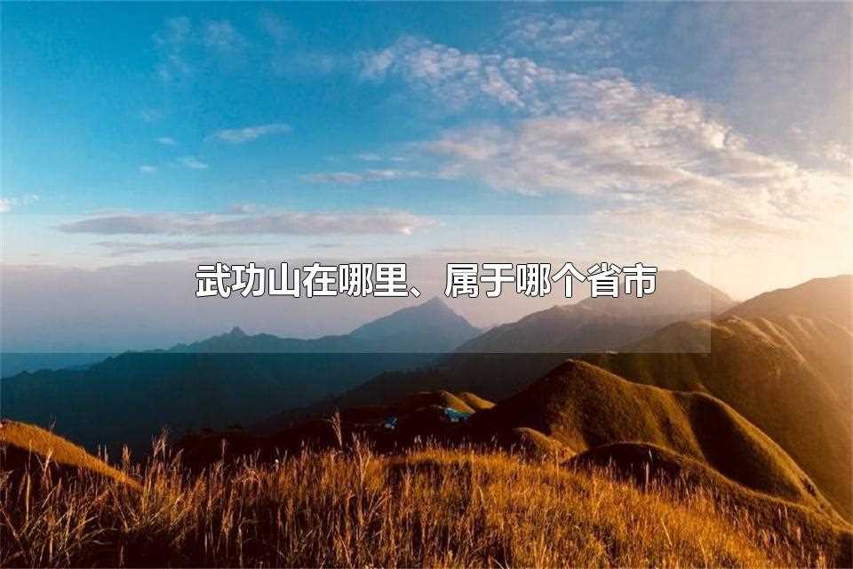 武功山在哪里、属于哪个省市 武功山有哪些资源